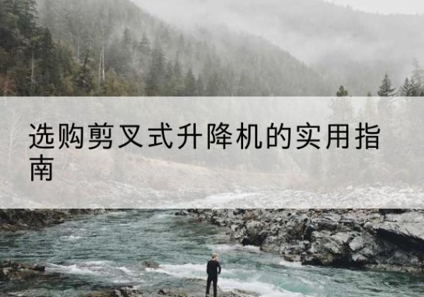 巫山剪叉式升降机怎么选-选购剪叉式升降机的实用指南